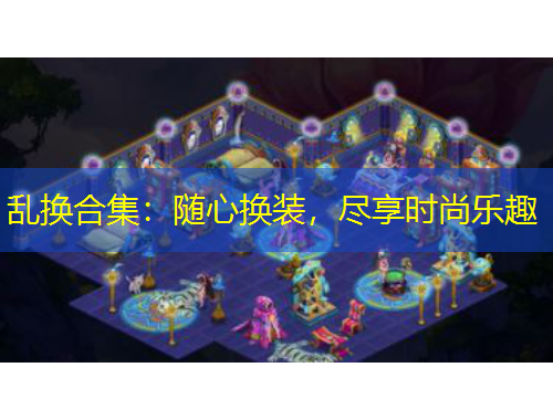 亂換合集：隨心換裝，盡享時(shí)尚樂趣