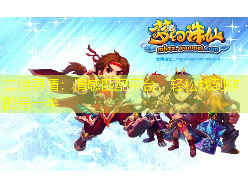 二世尋情：情感匹配平臺(tái)，輕松找到你的另一半