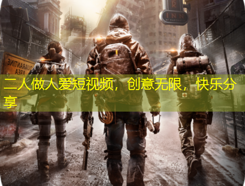 二人做人愛(ài)短視頻，創(chuàng)意無(wú)限，快樂(lè)分享