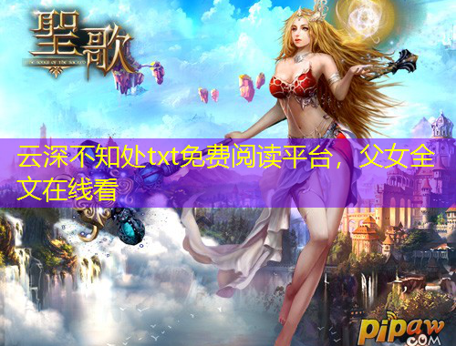 云深不知處txt免費(fèi)閱讀平臺，父女全文在線看