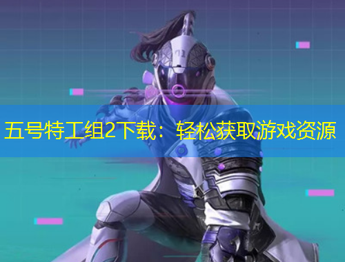 五號特工組2下載：輕松獲取游戲資源
