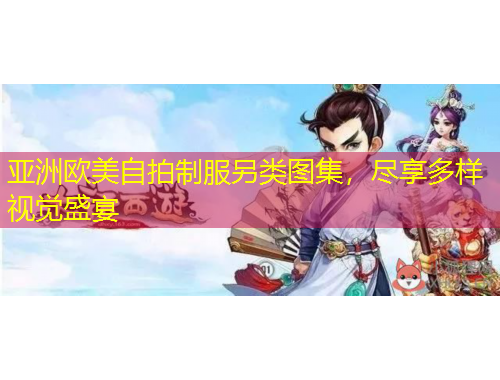 亞洲歐美自拍制服另類(lèi)圖集，盡享多樣視覺(jué)盛宴