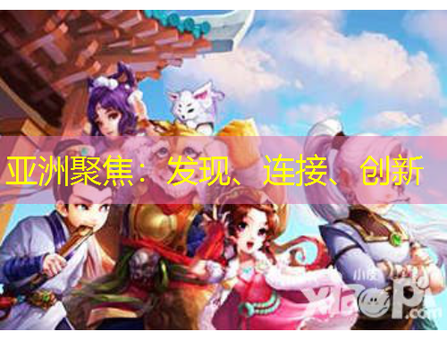 亞洲聚焦：發(fā)現(xiàn)、連接、創(chuàng)新