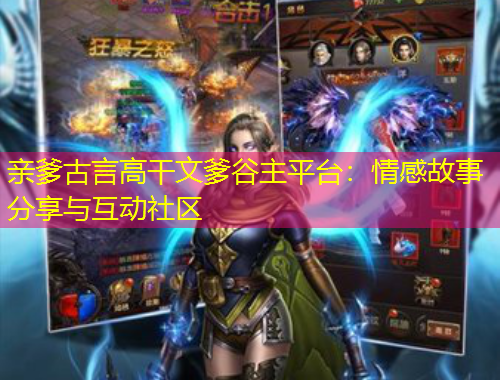 親爹古言高干文爹谷主平臺(tái)：情感故事分享與互動(dòng)社區(qū)