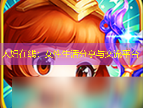 人婦在線：女性生活分享與交流平臺