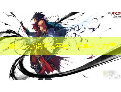 人禽倫交小說閱讀平臺(tái)，暢享奇幻故事