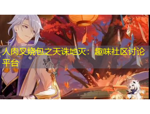 人肉叉燒包之天誅地滅：趣味社區(qū)討論平臺(tái)