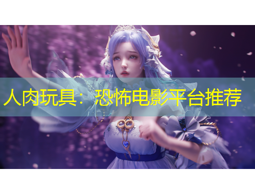 人肉玩具：恐怖電影平臺(tái)推薦