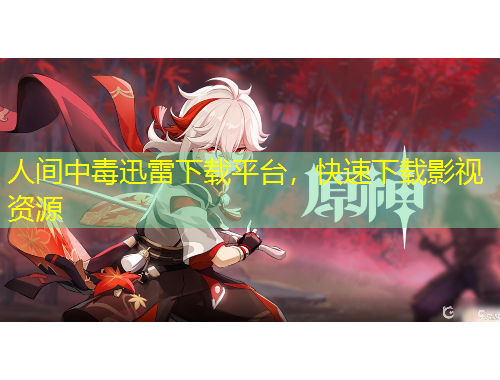 人間中毒迅雷下載平臺(tái)，快速下載影視資源