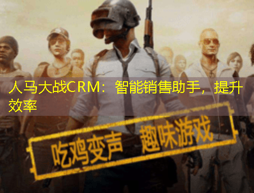 人馬大戰(zhàn)CRM：智能銷售助手，提升效率