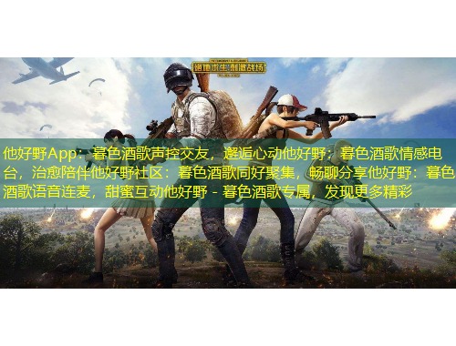 他好野App：暮色酒歌聲控交友，邂逅心動(dòng)他好野：暮色酒歌情感電臺(tái)，治愈陪伴他好野社區(qū)：暮色酒歌同好聚集，暢聊分享他好野：暮色酒歌語(yǔ)音連麥，甜蜜互動(dòng)他好野 - 暮色酒歌專屬，發(fā)現(xiàn)更多精彩