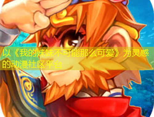 以《我的妹妹不可能那么可愛》為靈感的動漫社區(qū)平臺