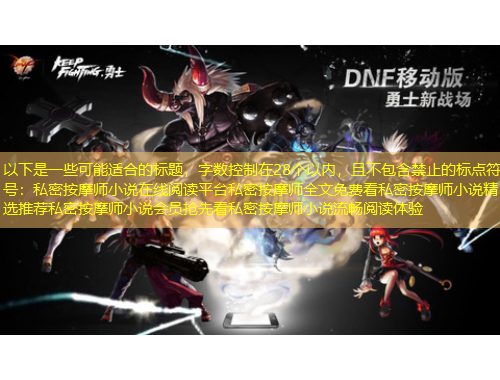 以下是一些可能適合的標(biāo)題，字?jǐn)?shù)控制在28個(gè)以?xún)?nèi)，且不包含禁止的標(biāo)點(diǎn)符號(hào)：私密按摩師小說(shuō)在線(xiàn)閱讀平臺(tái)私密按摩師全文免費(fèi)看私密按摩師小說(shuō)精選推薦私密按摩師小說(shuō)會(huì)員搶先看私密按摩師小說(shuō)流暢閱讀體驗(yàn)