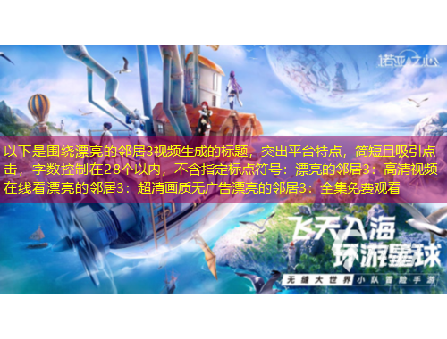 以下是圍繞漂亮的鄰居3視頻生成的標題，突出平臺特點，簡短且吸引點擊，字數控制在28個以內，不含指定標點符號：漂亮的鄰居3：高清視頻在線看漂亮的鄰居3：超清畫質無廣告漂亮的鄰居3：全集免費觀看