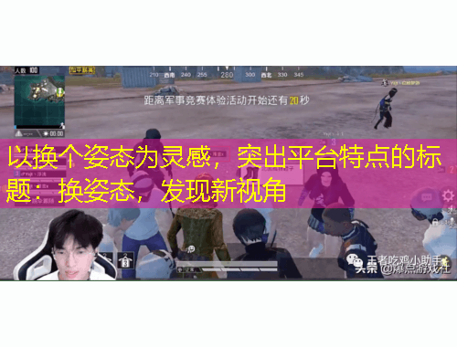 以換個姿態(tài)為靈感，突出平臺特點的標題：換姿態(tài)，發(fā)現(xiàn)新視角