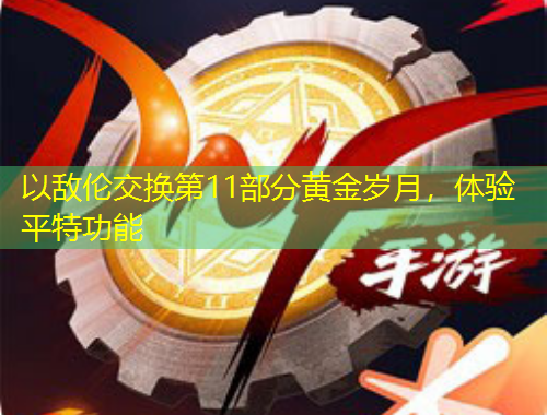以敵倫交換第11部分黃金歲月，體驗平特功能