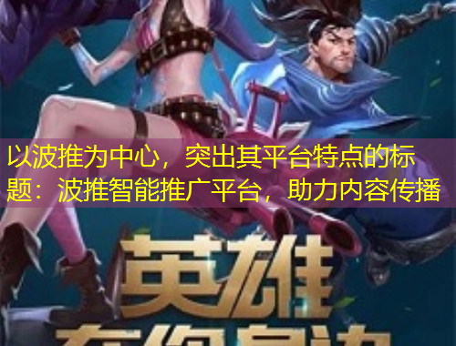 以波推為中心，突出其平臺(tái)特點(diǎn)的標(biāo)題：波推智能推廣平臺(tái)，助力內(nèi)容傳播