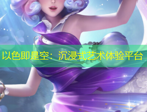 以色即是空：沉浸式藝術(shù)體驗(yàn)平臺