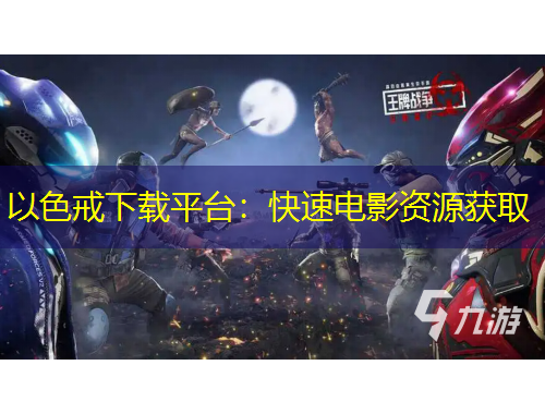 以色戒下載平臺：快速電影資源獲取