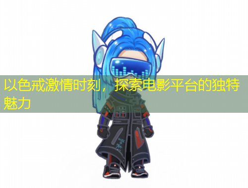 以色戒激情時刻，探索電影平臺的獨特魅力