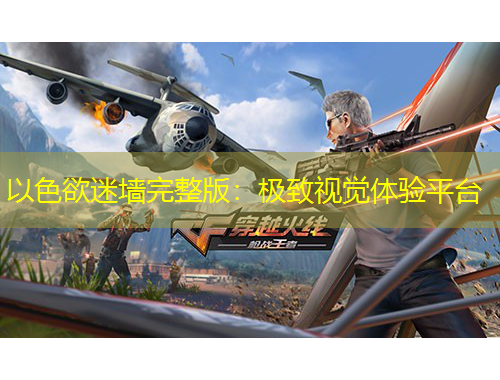 以色欲迷墻完整版：極致視覺體驗(yàn)平臺(tái)