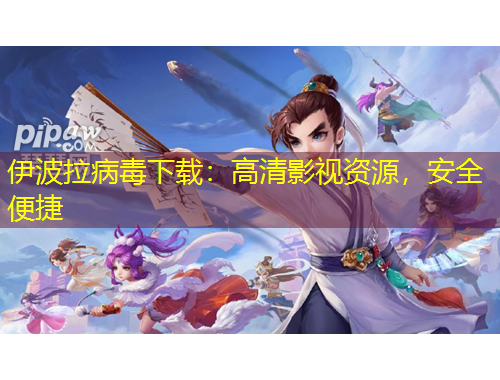 伊波拉病毒下載：高清影視資源，安全便捷