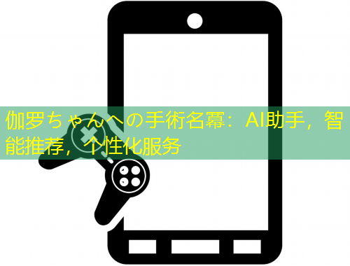 伽羅ちゃんへの手術(shù)名冪：AI助手，智能推薦，個(gè)性化服務(wù)