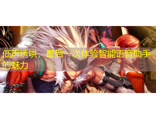 低聲誘哄，最后一次體驗智能語音助手的魅力