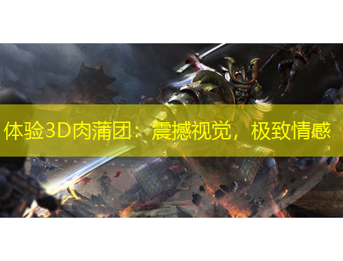 體驗3D肉蒲團：震撼視覺，極致情感