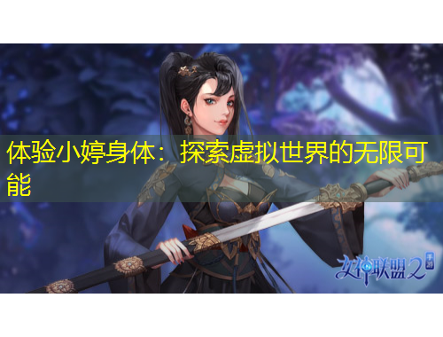 體驗小婷身體：探索虛擬世界的無限可能
