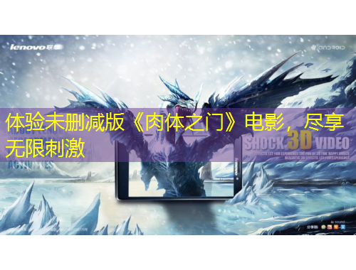 體驗未刪減版《肉體之門》電影，盡享無限刺激