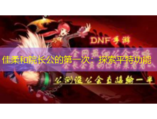 佳柔和院長公的第一次：探索平特功能