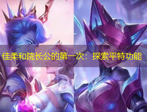 佳柔和院長公的第一次：探索平特功能