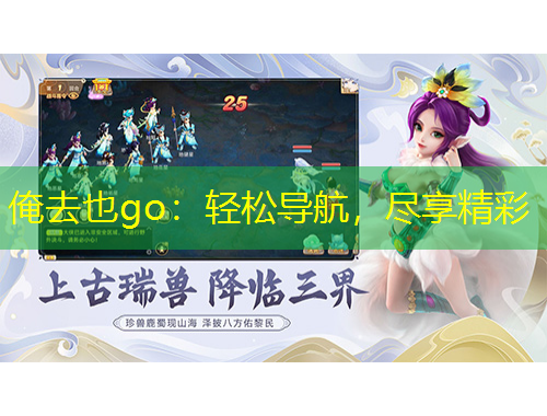 俺去也go：輕松導(dǎo)航，盡享精彩