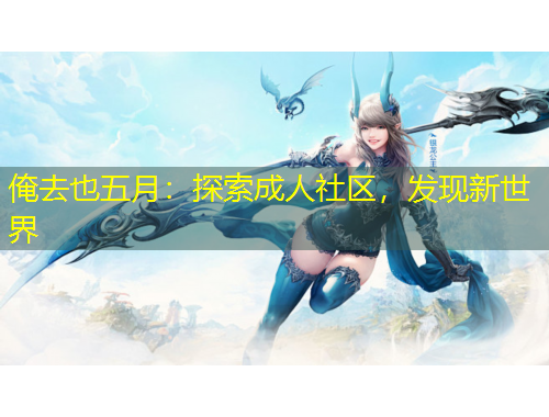 俺去也五月：探索成人社區(qū)，發(fā)現(xiàn)新世界