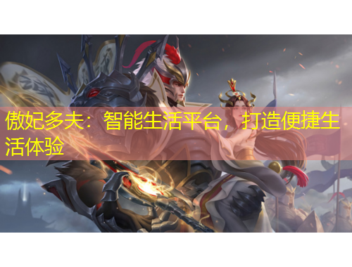 傲妃多夫：智能生活平臺(tái)，打造便捷生活體驗(yàn)