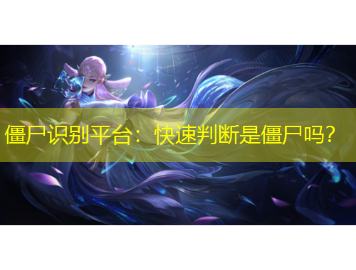 僵尸識(shí)別平臺(tái)：快速判斷是僵尸嗎？