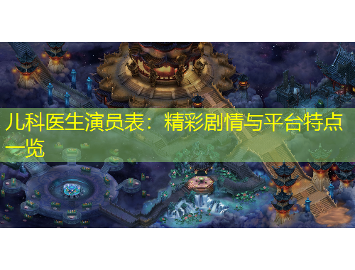 兒科醫(yī)生演員表：精彩劇情與平臺(tái)特點(diǎn)一覽