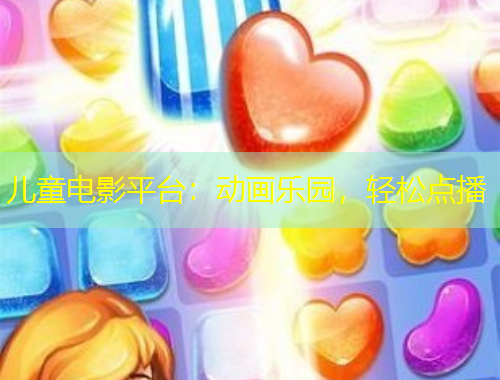 兒童電影平臺(tái)：動(dòng)畫樂(lè)園，輕松點(diǎn)播