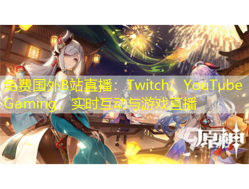 免費國外B站直播：Twitch、YouTube Gaming，實時互動與游戲直播