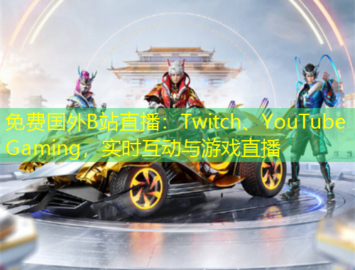 免費國外B站直播：Twitch、YouTube Gaming，實時互動與游戲直播