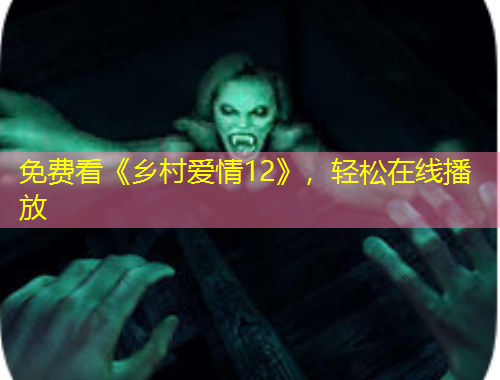 免費(fèi)看《鄉(xiāng)村愛情12》，輕松在線播放