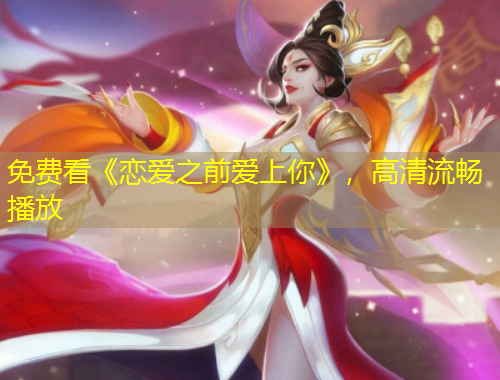 免費(fèi)看《戀愛(ài)之前愛(ài)上你》，高清流暢播放