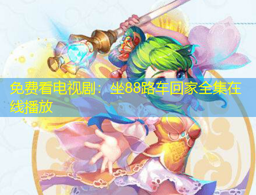 免費(fèi)看電視?。鹤?8路車回家全集在線播放