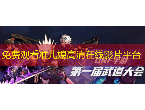 免費觀看準兒媳高清在線影片平臺