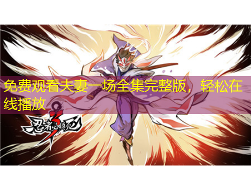 免費(fèi)觀看夫妻一場(chǎng)全集完整版，輕松在線播放