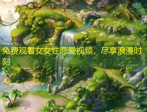 免費觀看女女性戀愛視頻，盡享浪漫時刻