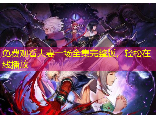 免費觀看夫妻一場全集完整版，輕松在線播放