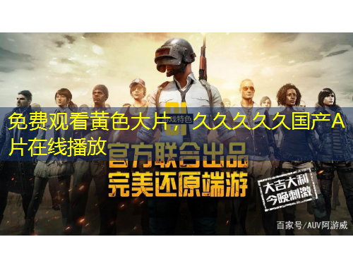 免費(fèi)觀看黃色大片，久久久久久國產(chǎn)A片在線播放