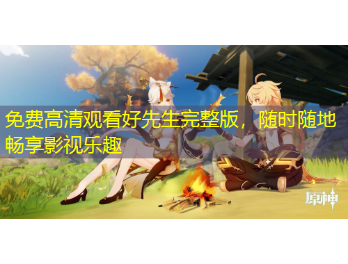 免費(fèi)高清觀看好先生完整版，隨時隨地暢享影視樂趣